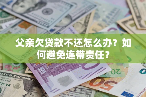 武汉父亲欠贷款不还怎么办？如何避免连带责任？