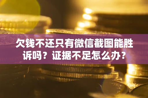 武汉欠钱不还只有微信截图能胜诉吗？证据不足怎么办？