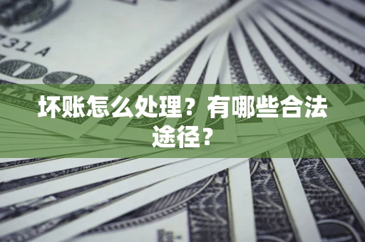 武汉坏账怎么处理？有哪些合法途径？