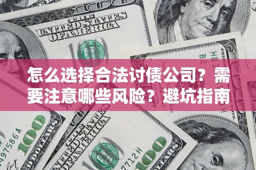 武汉怎么选择合法讨债公司？需要注意哪些风险？避坑指南来了！