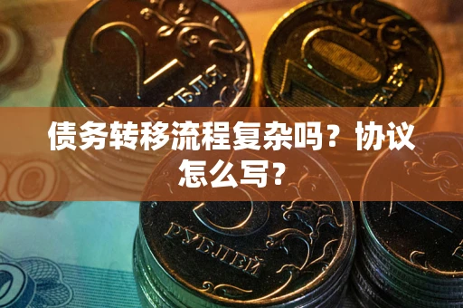 武汉债务转移流程复杂吗？协议怎么写？