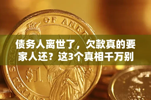 武汉债务人离世了，欠款真的要家人还？这3个真相千万别弄错