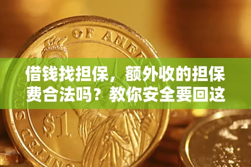 武汉借钱找担保，额外收的担保费合法吗？教你安全要回这笔钱