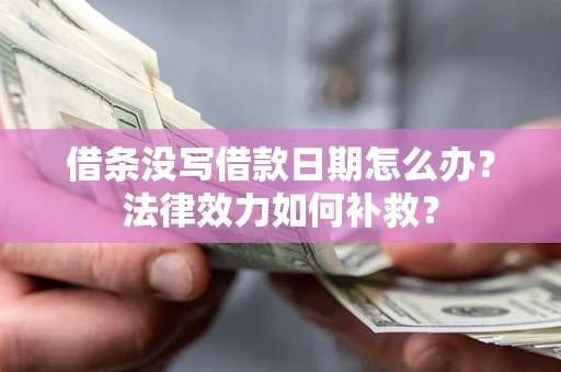 武汉借条没写借款日期怎么办？法律效力如何补救？