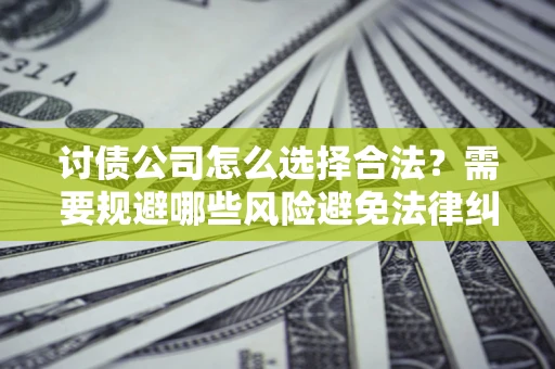 武汉讨债公司怎么选择合法?需要规避哪些风险避免法律纠纷? 武汉讨债公司怎么选择合法?需要规避哪些风险避免法律纠纷?