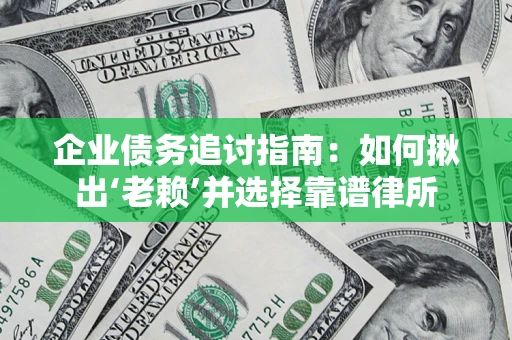 武汉企业债务追讨指南：如何揪出‘老赖’并选择靠谱律所
