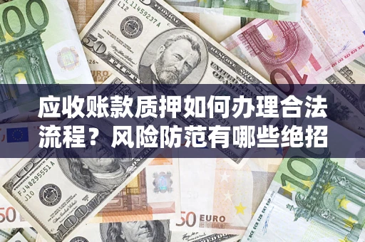 武汉应收账款质押如何办理合法流程？风险防范有哪些绝招？