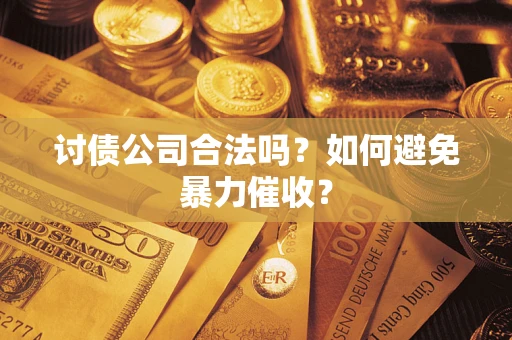 武汉讨债公司合法吗？如何避免暴力催收？