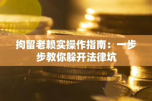 武汉拘留老赖实操作指南：一步步教你躲开法律坑