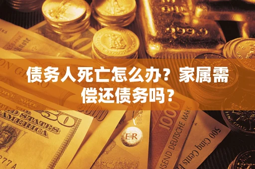 武汉债务人死亡怎么办？家属需偿还债务吗？