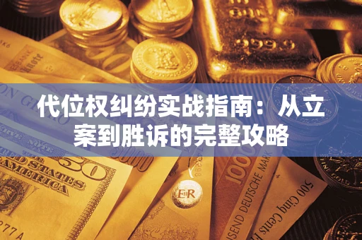 武汉代位权纠纷实战指南：从立案到胜诉的完整攻略