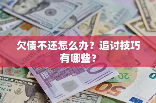 武汉欠债不还怎么办？追讨技巧有哪些？