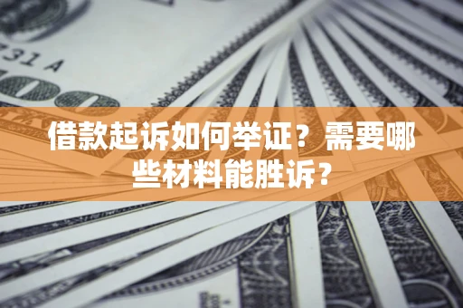 武汉借款起诉如何举证？需要哪些材料能胜诉？