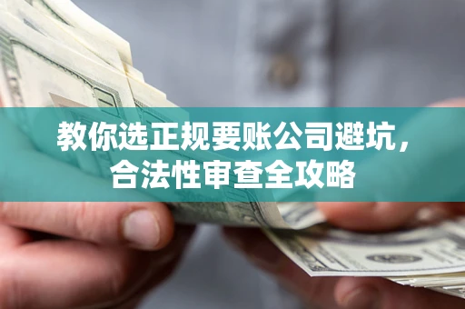 武汉教你选正规要账公司避坑，合法性审查全攻略
