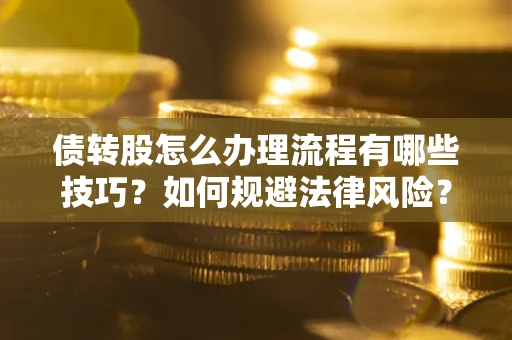 武汉债转股怎么办理流程有哪些技巧？如何规避法律风险？