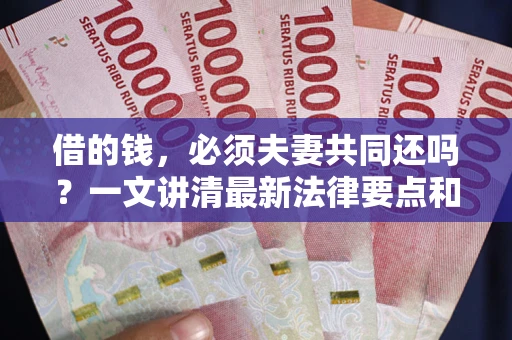 武汉借的钱，必须夫妻共同还吗？一文讲清最新法律要点和避坑指南