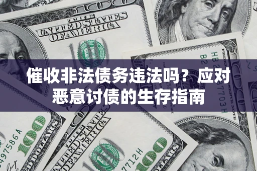 武汉催收非法债务违法吗？应对恶意讨债的生存指南