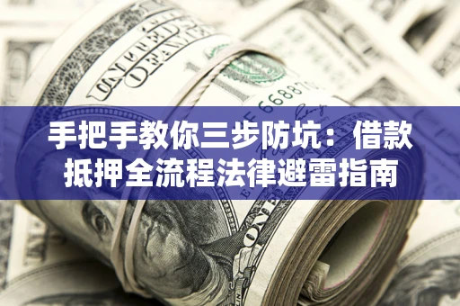 武汉手把手教你三步防坑：借款抵押全流程法律避雷指南