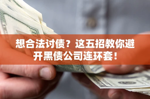 武汉想合法讨债？这五招教你避开黑债公司连环套！