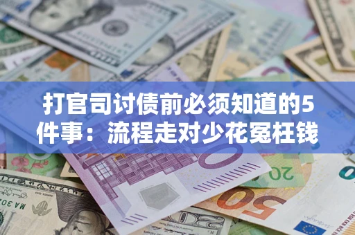 武汉打官司讨债前必须知道的5件事：流程走对少花冤枉钱