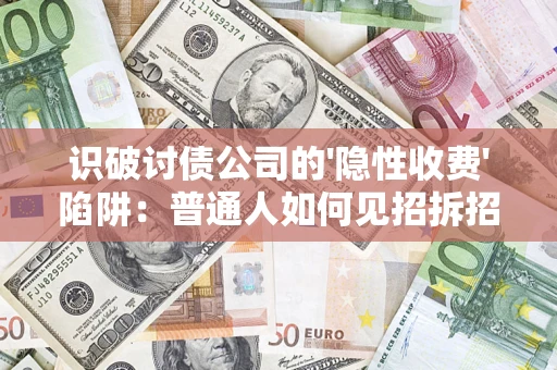 武汉识破讨债公司的'隐性收费'陷阱：普通人如何见招拆招？