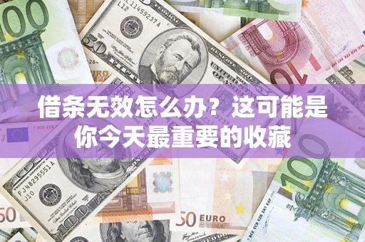 武汉借条无效怎么办？这可能是你今天最重要的收藏