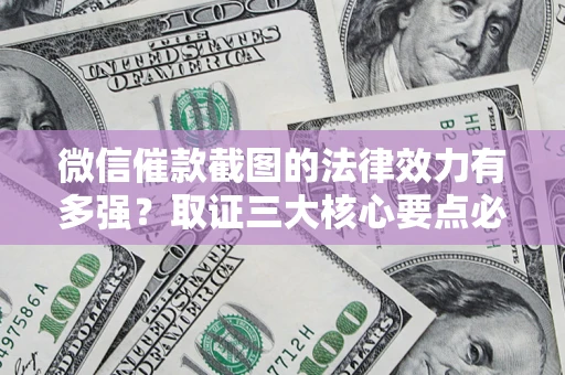 武汉微信催款截图的法律效力有多强？取证三大核心要点必须知道！