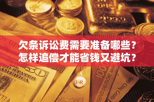 武汉欠条诉讼费需要准备哪些？怎样追偿才能省钱又避坑？