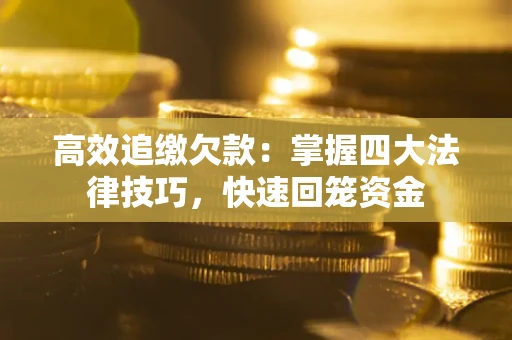 武汉高效追缴欠款：掌握四大法律技巧，快速回笼资金