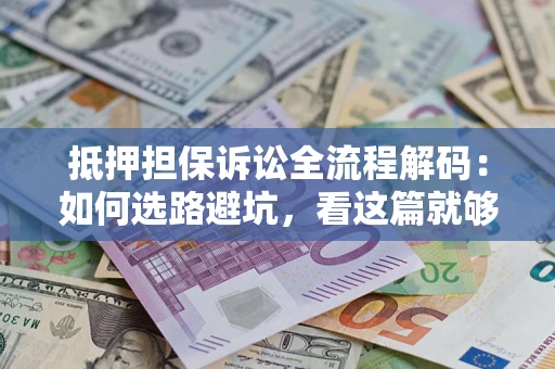 武汉抵押担保诉讼全流程解码：如何选路避坑，看这篇就够了