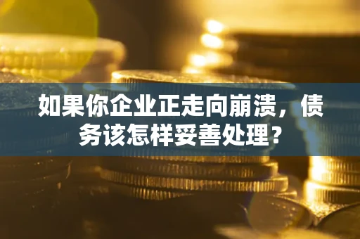 武汉如果你企业正走向崩溃，债务该怎样妥善处理？