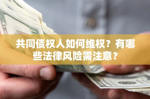 武汉共同债权人如何维权？有哪些法律风险需注意？