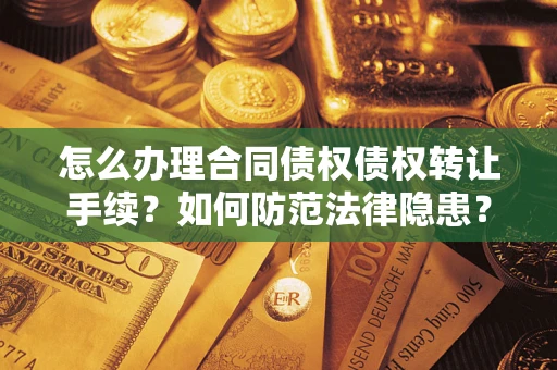 武汉怎么办理合同债权债权转让手续？如何防范法律隐患？
