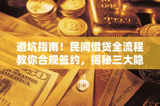 武汉避坑指南！民间借贷全流程教你合规签约，揭秘三大隐形陷阱