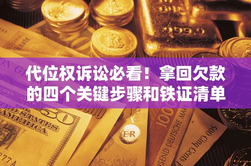 武汉代位权诉讼必看!拿回欠款的四个关键步骤和铁证清单 武汉代位权诉讼必看!拿回欠款的四个关键步骤和铁证清单