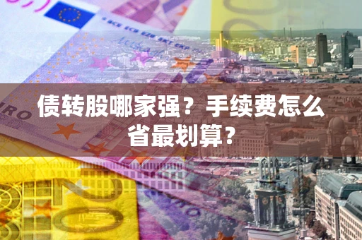 武汉债转股哪家强？手续费怎么省最划算？