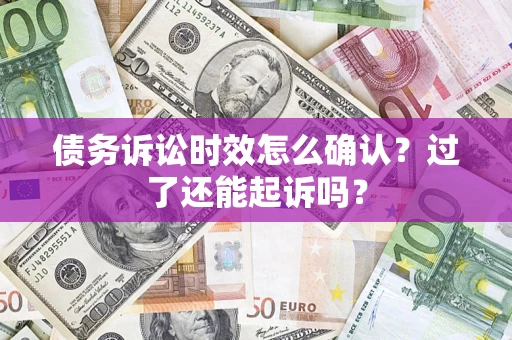 武汉债务诉讼时效怎么确认？过了还能起诉吗？