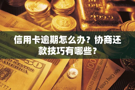 武汉信用卡逾期怎么办？协商还款技巧有哪些？