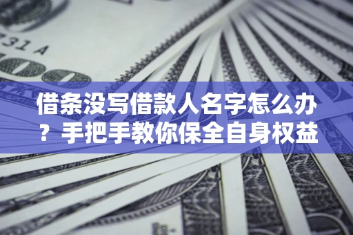 武汉借条没写借款人名字怎么办？手把手教你保全自身权益