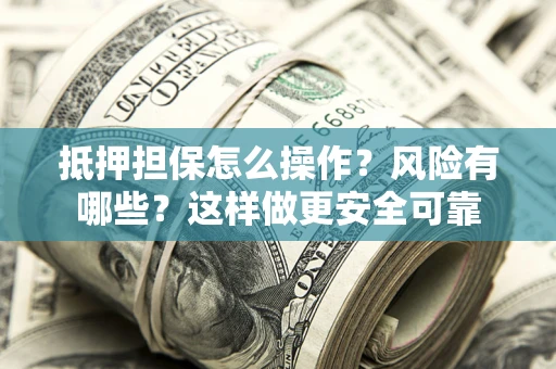 武汉抵押担保怎么操作？风险有哪些？这样做更安全可靠