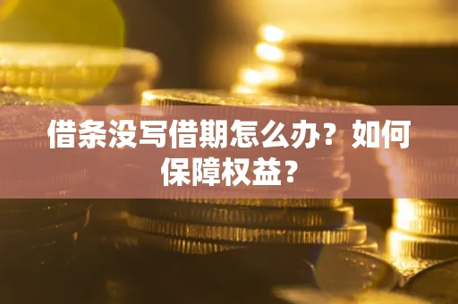 武汉借条没写借期怎么办？如何保障权益？