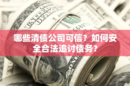 武汉哪些清债公司可信？如何安全合法追讨债务？