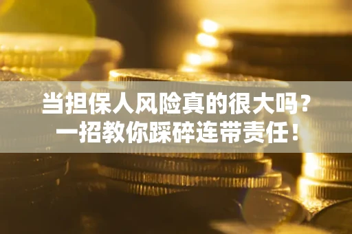 武汉当担保人风险真的很大吗？一招教你踩碎连带责任！
