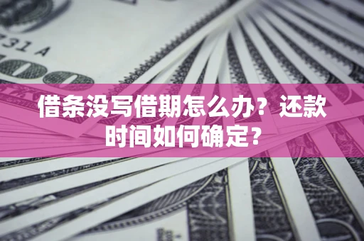 武汉借条没写借期怎么办？还款时间如何确定？