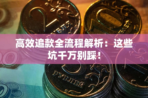 武汉高效追款全流程解析：这些坑千万别踩！