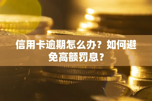 武汉信用卡逾期怎么办？如何避免高额罚息？