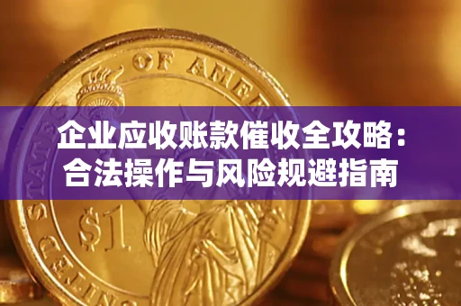 武汉企业应收账款催收全攻略：合法操作与风险规避指南