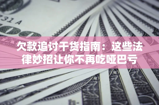 武汉欠款追讨干货指南：这些法律妙招让你不再吃哑巴亏