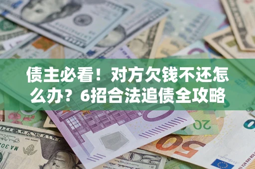 武汉债主必看！对方欠钱不还怎么办？6招合法追债全攻略