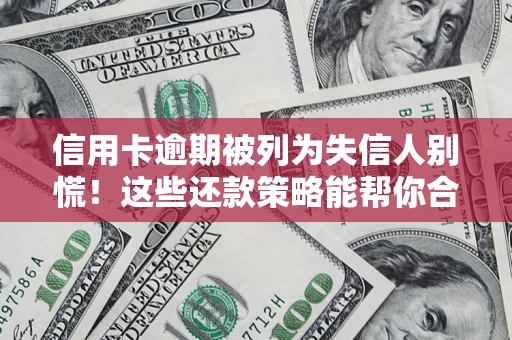 武汉信用卡逾期被列为失信人别慌！这些还款策略能帮你合法止损